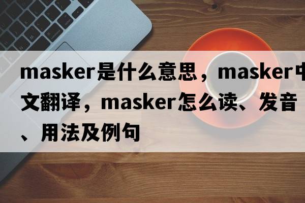 masker是什么意思，masker中文翻譯，masker怎么讀、發(fā)音、用法及例句