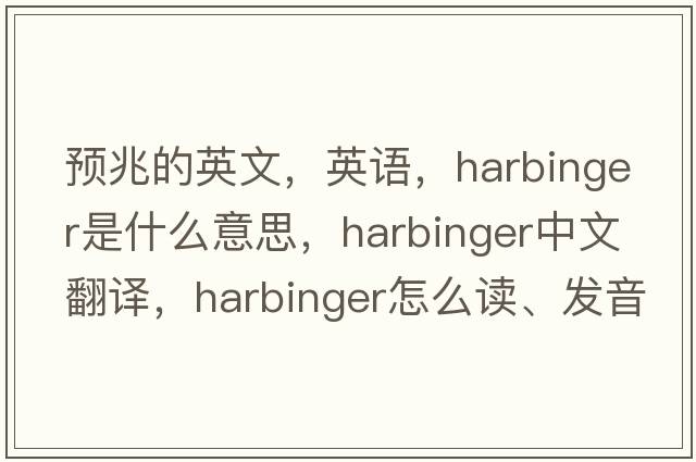預(yù)兆的英文，英語，harbinger是什么意思，harbinger中文翻譯，harbinger怎么讀、發(fā)音、用法及例句