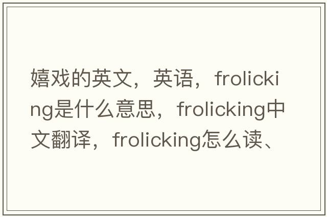 嬉戲的英文，英語，frolicking是什么意思，frolicking中文翻譯，frolicking怎么讀、發(fā)音、用法及例句