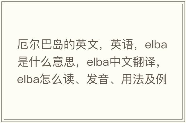 厄爾巴島的英文，英語，elba是什么意思，elba中文翻譯，elba怎么讀、發(fā)音、用法及例句