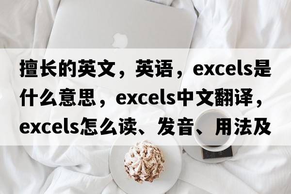 擅長的英文，英語，excels是什么意思，excels中文翻譯，excels怎么讀、發(fā)音、用法及例句