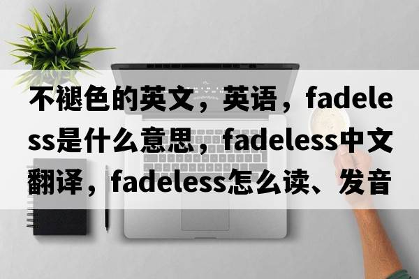 不褪色的英文，英語，fadeless是什么意思，fadeless中文翻譯，fadeless怎么讀、發(fā)音、用法及例句