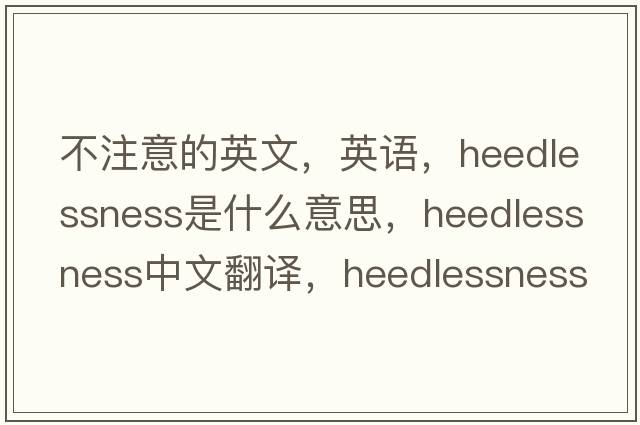 不注意的英文，英語，heedlessness是什么意思，heedlessness中文翻譯，heedlessness怎么讀、發(fā)音、用法及例句
