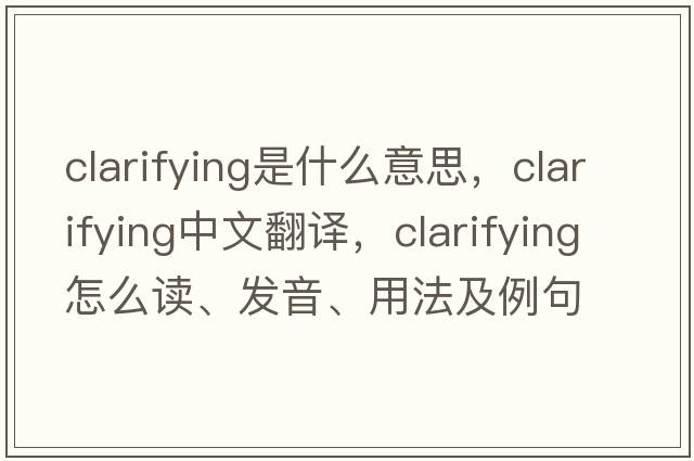 clarifying是什么意思，clarifying中文翻譯，clarifying怎么讀、發(fā)音、用法及例句