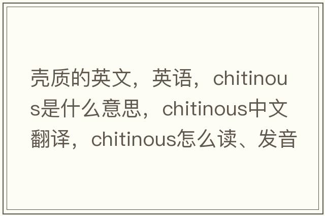 殼質(zhì)的英文，英語(yǔ)，chitinous是什么意思，chitinous中文翻譯，chitinous怎么讀、發(fā)音、用法及例句