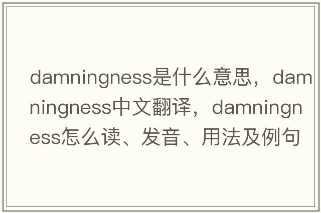 damningness是什么意思，damningness中文翻譯，damningness怎么讀、發(fā)音、用法及例句