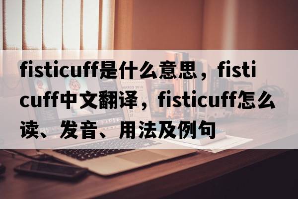fisticuff是什么意思，fisticuff中文翻譯，fisticuff怎么讀、發(fā)音、用法及例句