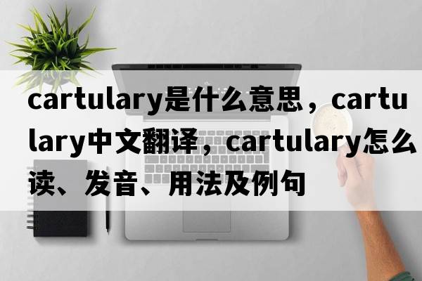 cartulary是什么意思，cartulary中文翻譯，cartulary怎么讀、發(fā)音、用法及例句