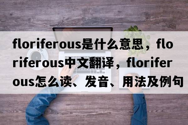 floriferous是什么意思，floriferous中文翻譯，floriferous怎么讀、發(fā)音、用法及例句