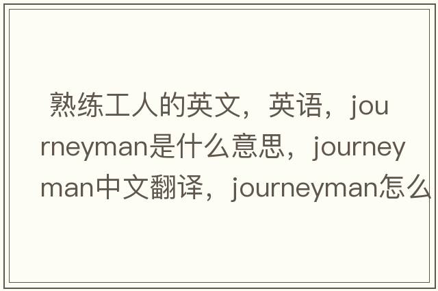 熟練工人的英文，英語(yǔ)，journeyman是什么意思，journeyman中文翻譯，journeyman怎么讀、發(fā)音、用法及例句