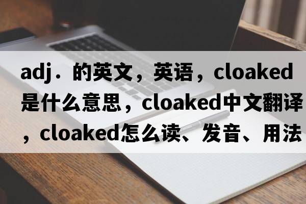 adj．的英文，英語(yǔ)，cloaked是什么意思，cloaked中文翻譯，cloaked怎么讀、發(fā)音、用法及例句