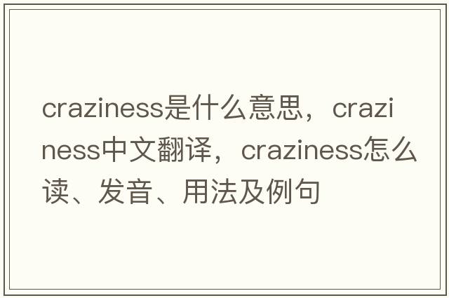craziness是什么意思，craziness中文翻譯，craziness怎么讀、發(fā)音、用法及例句