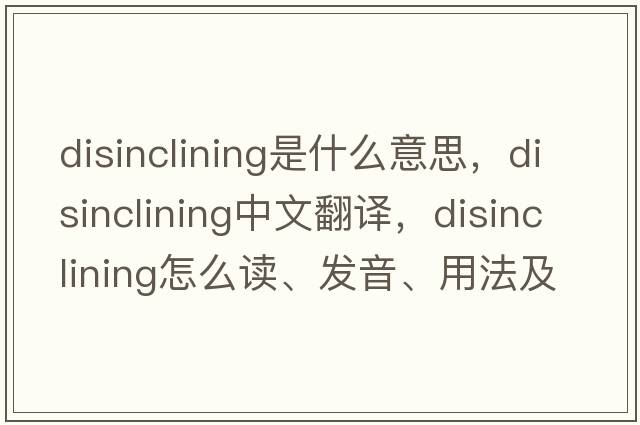 disinclining是什么意思，disinclining中文翻譯，disinclining怎么讀、發(fā)音、用法及例句