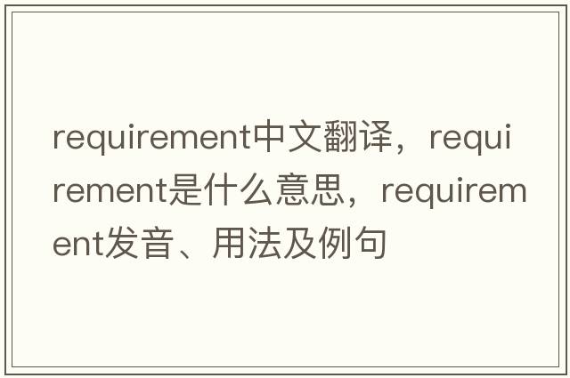 requirement中文翻譯，requirement是什么意思，requirement發(fā)音、用法及例句