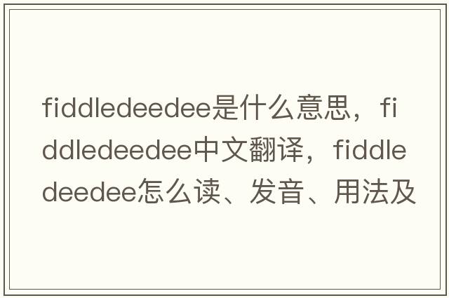 fiddledeedee是什么意思，fiddledeedee中文翻譯，fiddledeedee怎么讀、發(fā)音、用法及例句