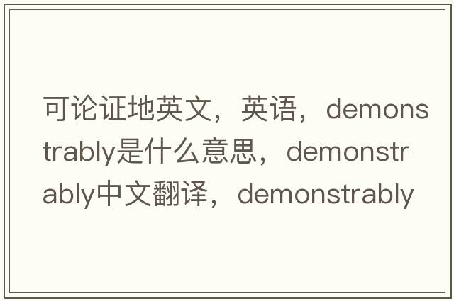 可論證地英文，英語，demonstrably是什么意思，demonstrably中文翻譯，demonstrably怎么讀、發(fā)音、用法及例句