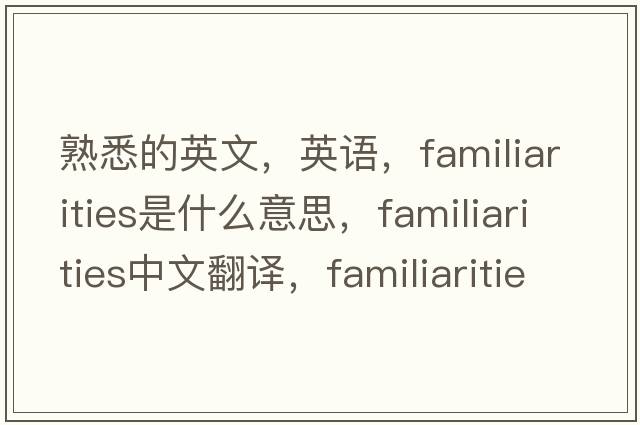 熟悉的英文，英語，familiarities是什么意思，familiarities中文翻譯，familiarities怎么讀、發(fā)音、用法及例句