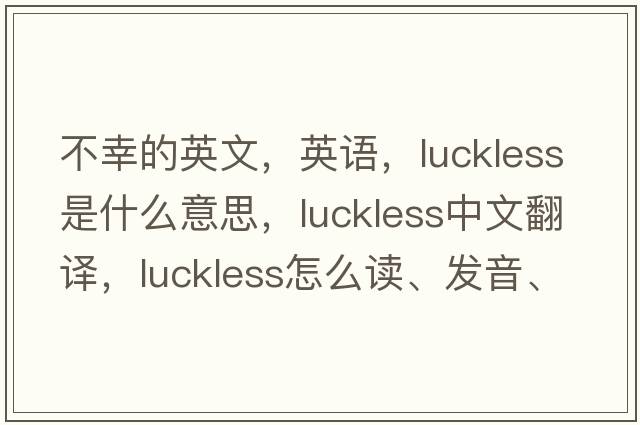 不幸的英文，英語(yǔ)，luckless是什么意思，luckless中文翻譯，luckless怎么讀、發(fā)音、用法及例句