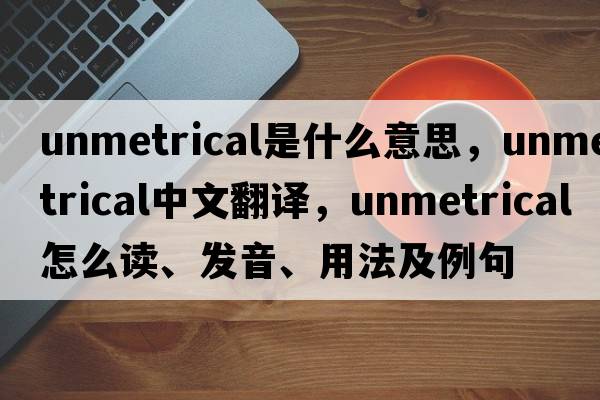 unmetrical是什么意思，unmetrical中文翻譯，unmetrical怎么讀、發(fā)音、用法及例句