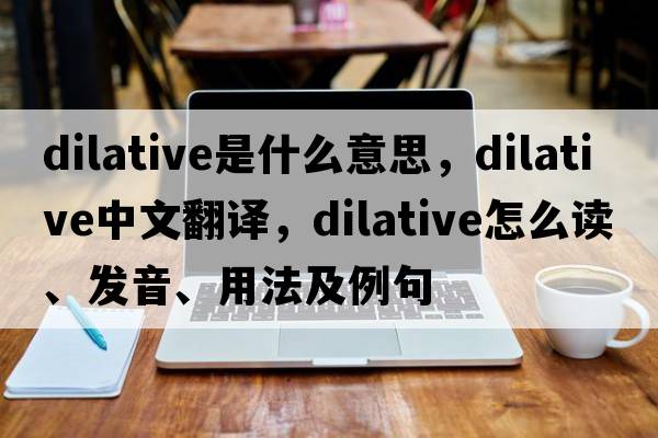 dilative是什么意思，dilative中文翻譯，dilative怎么讀、發(fā)音、用法及例句