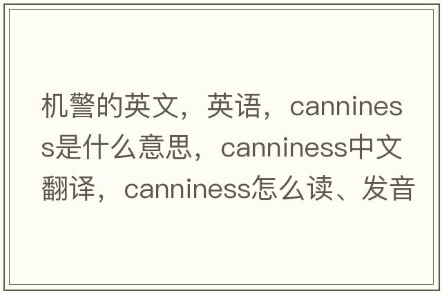 機警的英文，英語，canniness是什么意思，canniness中文翻譯，canniness怎么讀、發(fā)音、用法及例句