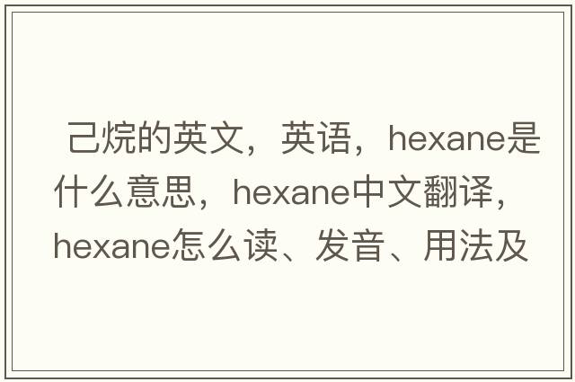  己烷的英文，英語，hexane是什么意思，hexane中文翻譯，hexane怎么讀、發(fā)音、用法及例句