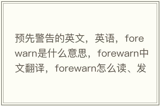 預(yù)先警告的英文，英語，forewarn是什么意思，forewarn中文翻譯，forewarn怎么讀、發(fā)音、用法及例句