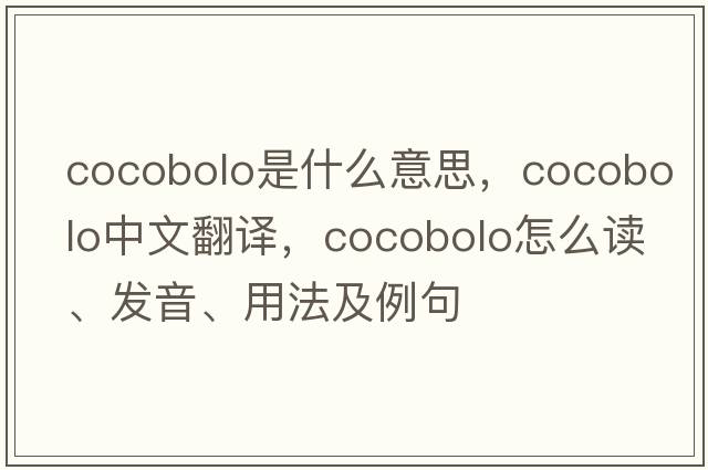 cocobolo是什么意思，cocobolo中文翻譯，cocobolo怎么讀、發(fā)音、用法及例句
