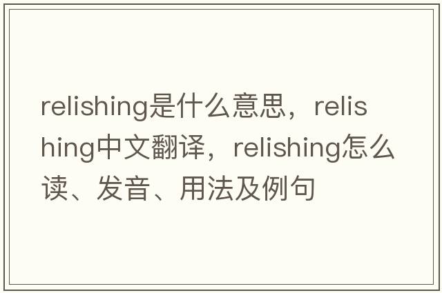 relishing是什么意思，relishing中文翻譯，relishing怎么讀、發(fā)音、用法及例句