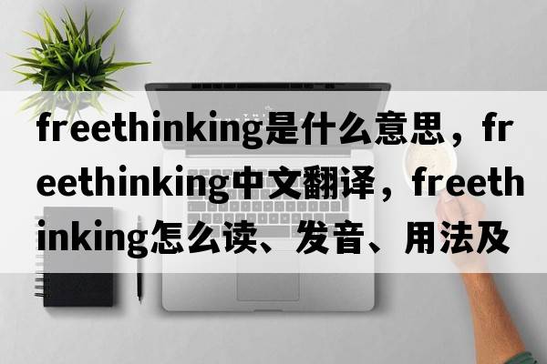 freethinking是什么意思，freethinking中文翻譯，freethinking怎么讀、發(fā)音、用法及例句