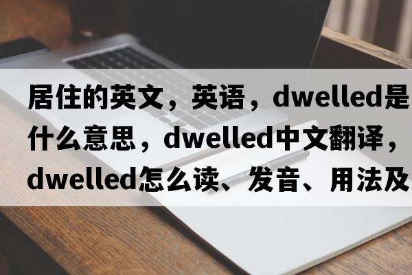 居住的英文，英語，dwelled是什么意思，dwelled中文翻譯，dwelled怎么讀、發(fā)音、用法及例句