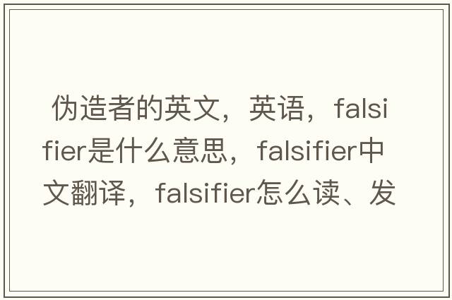  偽造者的英文，英語，falsifier是什么意思，falsifier中文翻譯，falsifier怎么讀、發(fā)音、用法及例句
