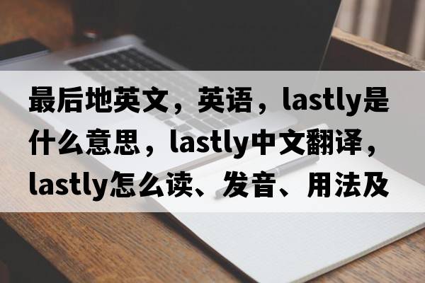 最后地英文，英語，lastly是什么意思，lastly中文翻譯，lastly怎么讀、發(fā)音、用法及例句