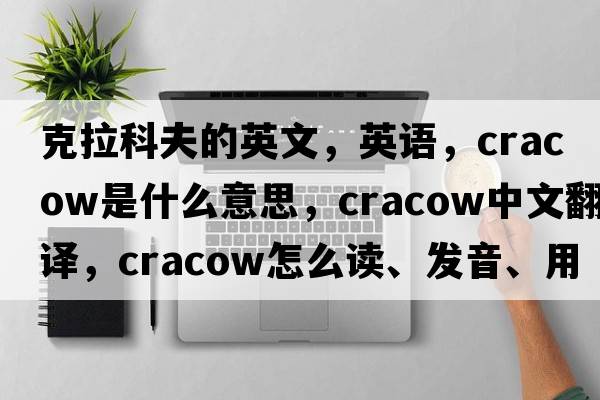 克拉科夫的英文，英語(yǔ)，Cracow是什么意思，Cracow中文翻譯，Cracow怎么讀、發(fā)音、用法及例句