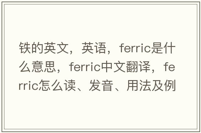 鐵的英文，英語(yǔ)，ferric是什么意思，ferric中文翻譯，ferric怎么讀、發(fā)音、用法及例句