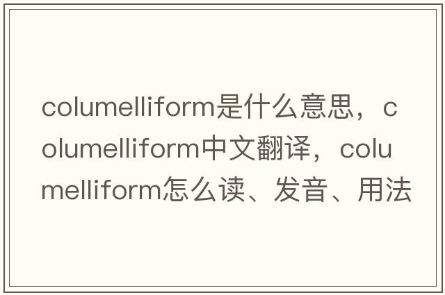 columelliform是什么意思，columelliform中文翻譯，columelliform怎么讀、發(fā)音、用法及例句