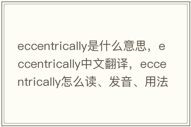 eccentrically是什么意思，eccentrically中文翻譯，eccentrically怎么讀、發(fā)音、用法及例句