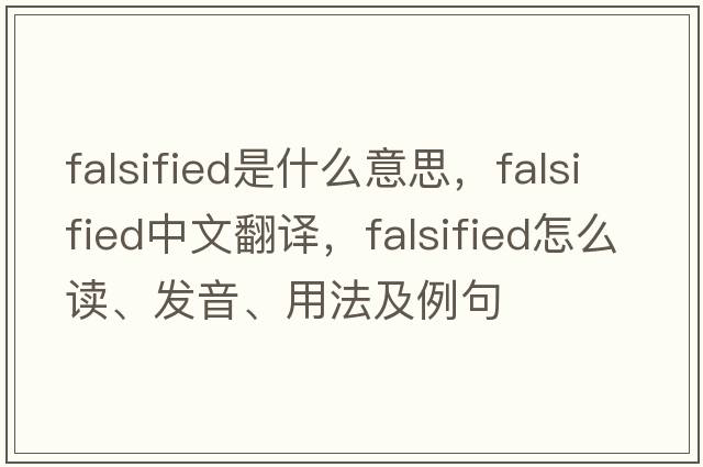 falsified是什么意思，falsified中文翻譯，falsified怎么讀、發(fā)音、用法及例句