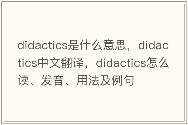 didactics是什么意思，didactics中文翻譯，didactics怎么讀、發(fā)音、用法及例句