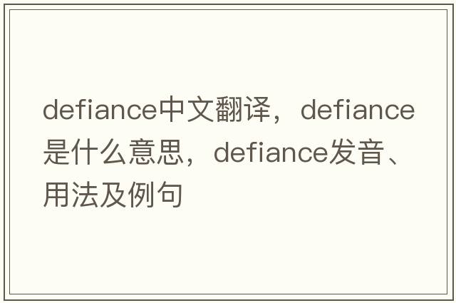 defiance中文翻譯，defiance是什么意思，defiance發(fā)音、用法及例句