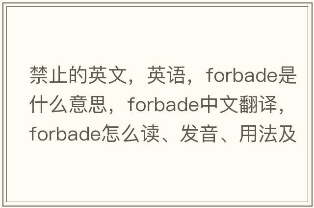 禁止的英文，英語，forbade是什么意思，forbade中文翻譯，forbade怎么讀、發(fā)音、用法及例句