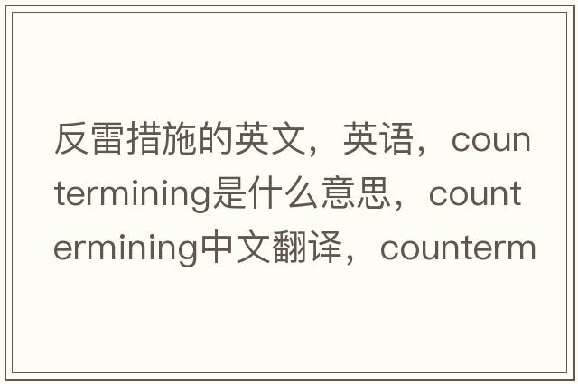 反雷措施的英文，英語，countermining是什么意思，countermining中文翻譯，countermining怎么讀、發(fā)音、用法及例句