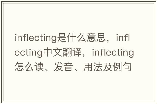 inflecting是什么意思，inflecting中文翻譯，inflecting怎么讀、發(fā)音、用法及例句
