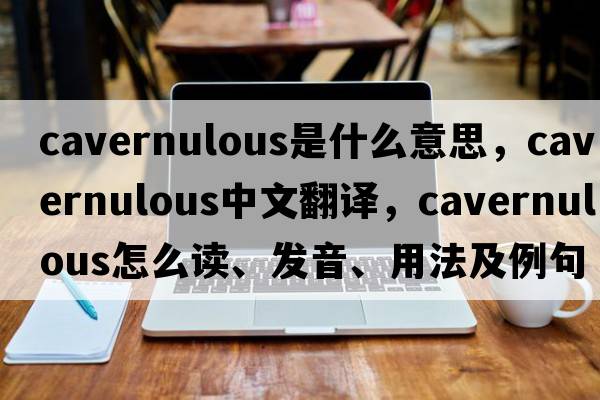 cavernulous是什么意思，cavernulous中文翻譯，cavernulous怎么讀、發(fā)音、用法及例句