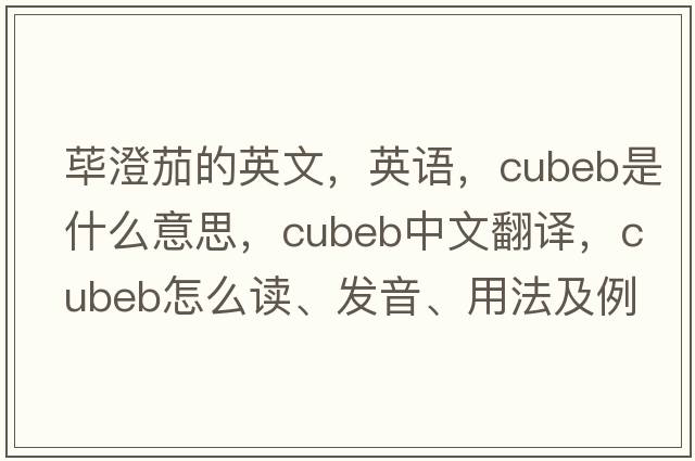 蓽澄茄的英文，英語，cubeb是什么意思，cubeb中文翻譯，cubeb怎么讀、發(fā)音、用法及例句