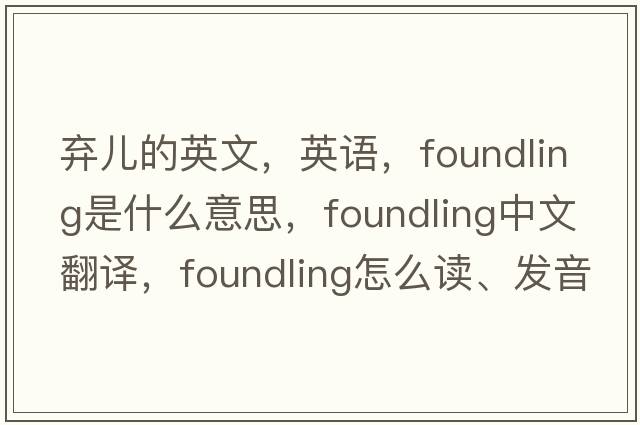 棄兒的英文，英語，foundling是什么意思，foundling中文翻譯，foundling怎么讀、發(fā)音、用法及例句