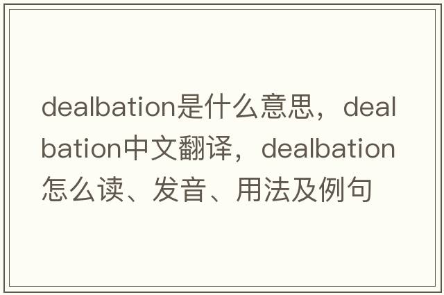 dealbation是什么意思，dealbation中文翻譯，dealbation怎么讀、發(fā)音、用法及例句