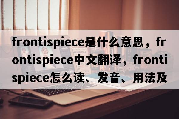 frontispiece是什么意思，frontispiece中文翻譯，frontispiece怎么讀、發(fā)音、用法及例句