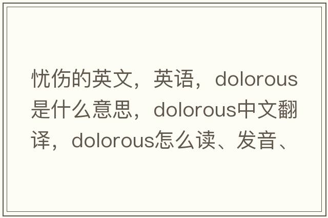 憂傷的英文，英語，dolorous是什么意思，dolorous中文翻譯，dolorous怎么讀、發(fā)音、用法及例句