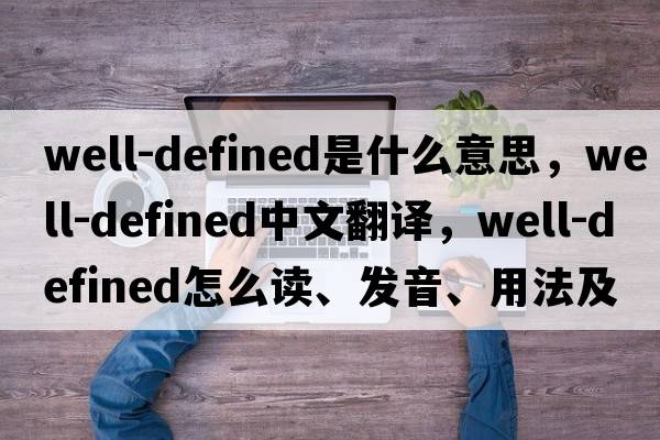 well-defined是什么意思，well-defined中文翻譯，well-defined怎么讀、發(fā)音、用法及例句